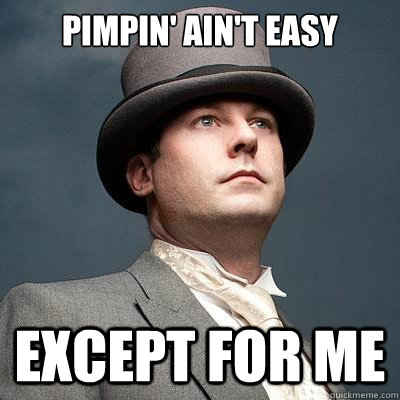 Pimpin' ain't easy Except for me  Captain Classy