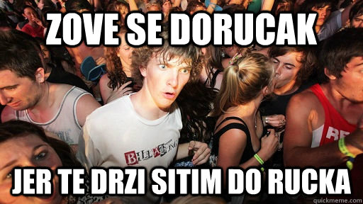 zove se dorucak jer te drzi sitim do rucka  Sudden Clarity Clarence