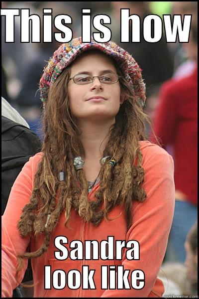 THIS IS HOW  SANDRA LOOK LIKE  College Liberal