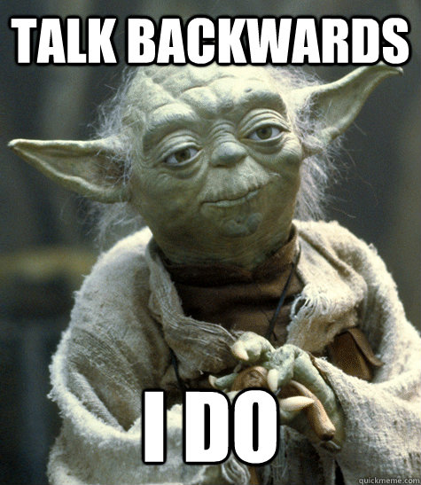 talk backwards i do  Yoda