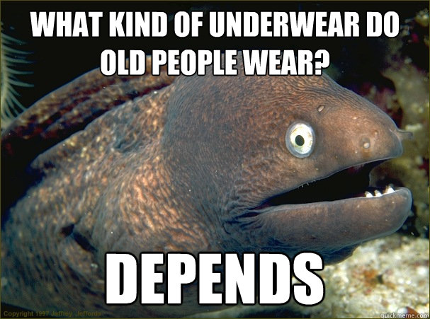 what kind of underwear do old people wear? Depends  Bad Joke Eel