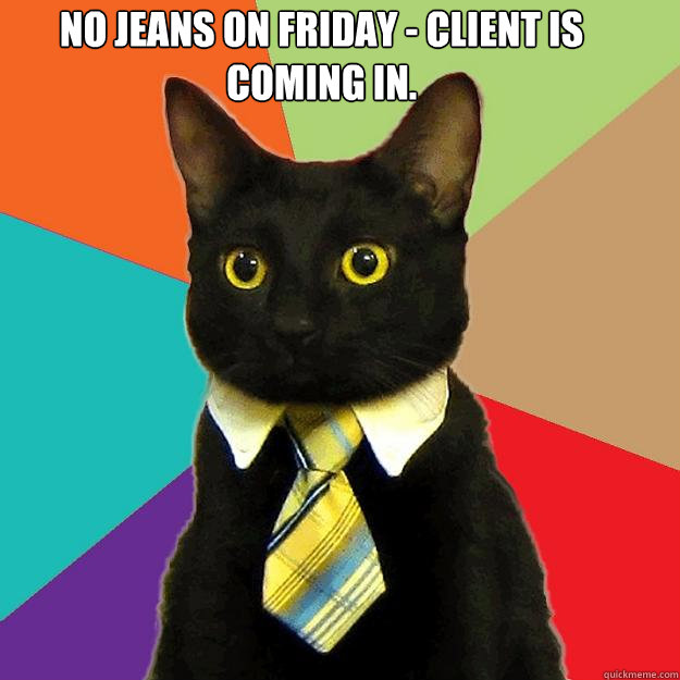 No jeans on Friday - client is coming in.  - No jeans on Friday - client is coming in.   Business Cat