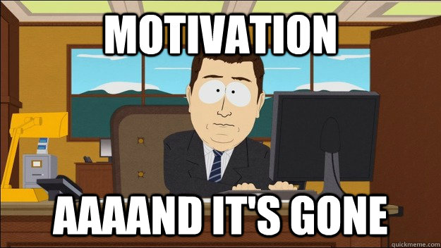 motivation AAAAND It's gone  aaaand its gone