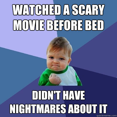 Watched a scary movie before bed Didn't have nightmares about it  Success Kid