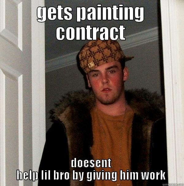 GETS PAINTING CONTRACT DOESENT HELP LIL BRO BY GIVING HIM WORK Scumbag Steve