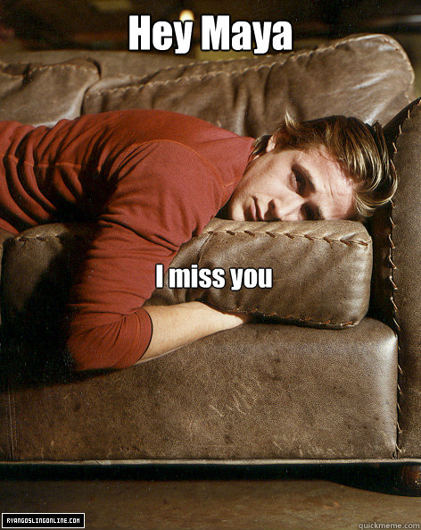 Hey Maya I miss you  Ryan Gosling Hey Girl