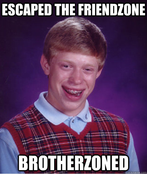 Escaped the friendzone brotherzoned  