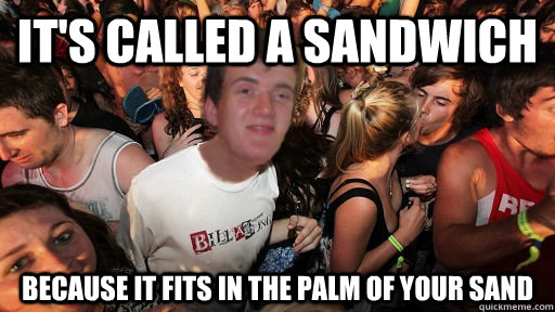 It's called a sandwich  Because it fits in the palm of your sand   