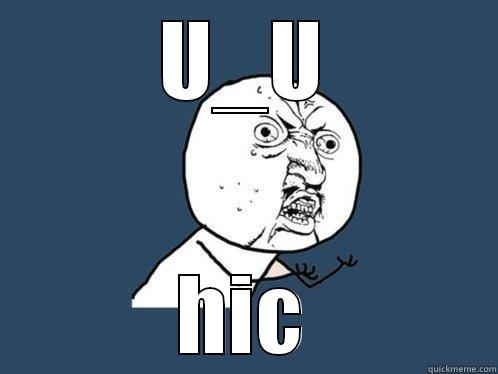 U_U HIC Y U No