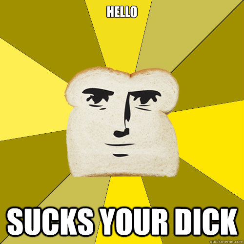HELLO Sucks your dick  Breadfriend