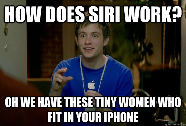 How does Siri work? Oh we have these tiny women who fit in your iPhone  