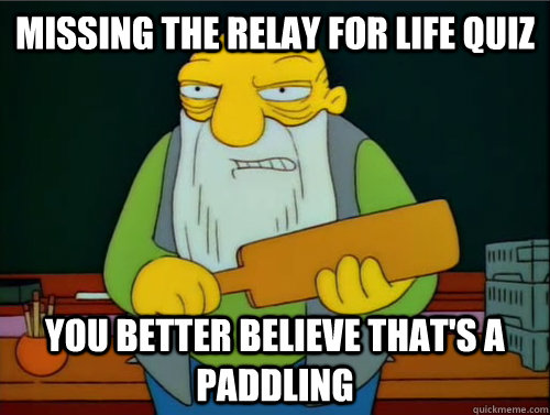 Missing the Relay for life quiz you better believe That's a paddling - Missing the Relay for life quiz you better believe That's a paddling  Thats a paddling