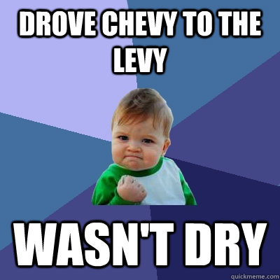 Drove Chevy to the levy wasn't dry  Success Kid