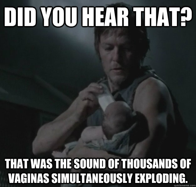 Did you hear that? that was the sound of thousands of vaginas simultaneously exploding.  Fatherly Daryl