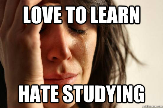 Love to learn hate studying  First World Problems