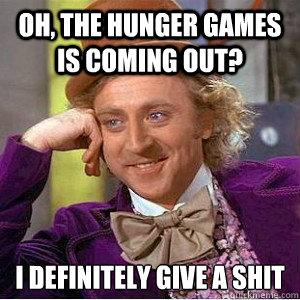 Oh, the hunger games is coming out? I definitely give a shit  Academic wonka