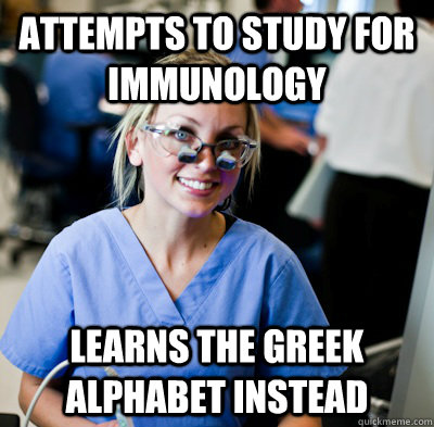 Attempts to study for immunology learns the greek alphabet instead - Attempts to study for immunology learns the greek alphabet instead  overworked dental student