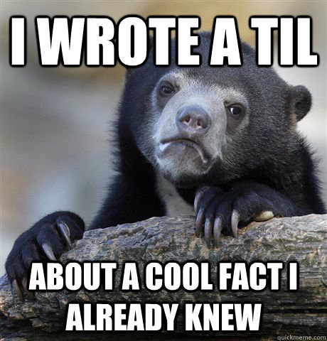 I Wrote a TIL About a cool fact I already knew  Confession Bear