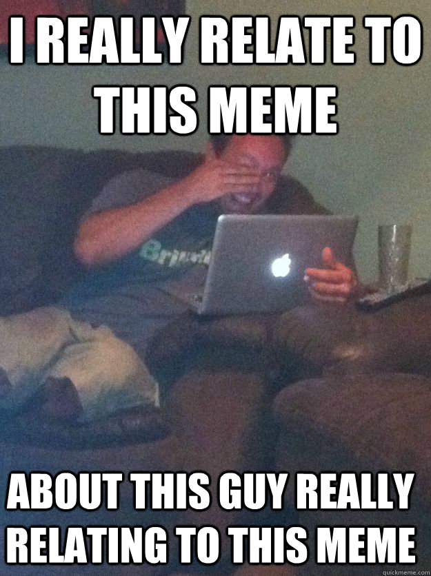 I really relate to this meme about this guy really relating to this ...