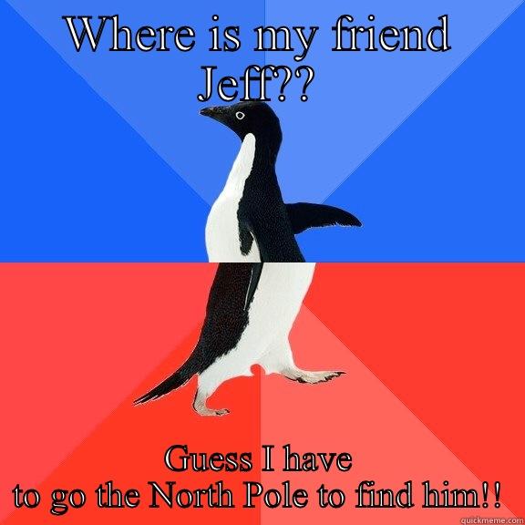 WHERE IS MY FRIEND JEFF?? GUESS I HAVE TO GO THE NORTH POLE TO FIND HIM!! Socially Awkward Awesome Penguin