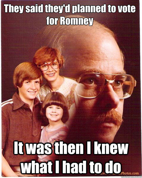 They said they'd planned to vote for Romney It was then I knew what I had to do  Vengeance Dad