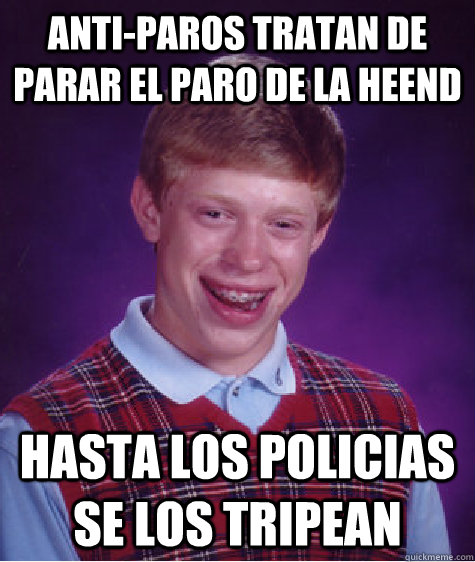 anti-paros tratan de parar el paro de la heend hasta los policias se los tripean  Bad Luck Brian