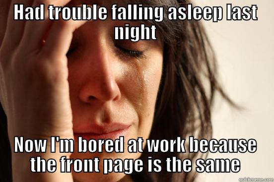 HAD TROUBLE FALLING ASLEEP LAST NIGHT NOW I'M BORED AT WORK BECAUSE THE FRONT PAGE IS THE SAME First World Problems