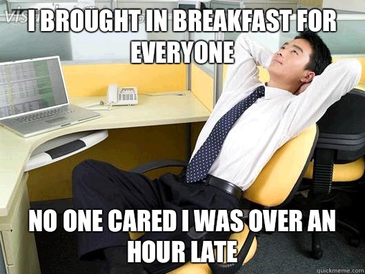 I brought in breakfast for everyone  No one cared I was over an hour late - I brought in breakfast for everyone  No one cared I was over an hour late  Office Thoughts