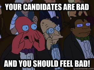 Your candidates are bad and you should feel bad!  Bad Zoidberg