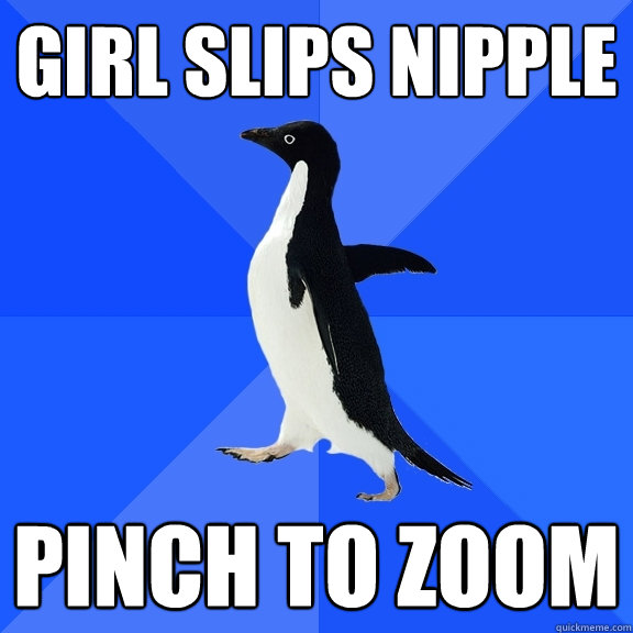 Girl slips nipple pinch to zoom  Socially Awkward Penguin