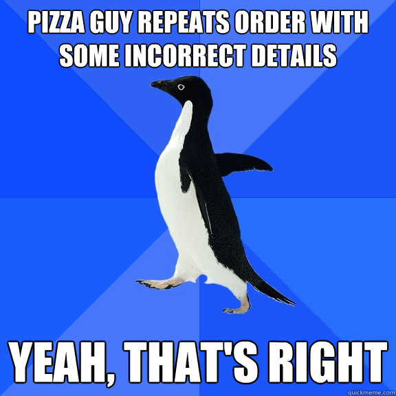 Pizza guy repeats order with some incorrect details Yeah, that's right  Socially Awkward Penguin