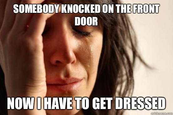 Somebody knocked on the front door Now I have to get dressed  First World Problems