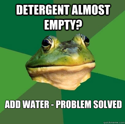 Detergent almost empty? add water - problem solved  Foul Bachelor Frog