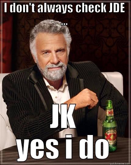 most interesting JDE report - I DON'T ALWAYS CHECK JDE ... JK YES I DO The Most Interesting Man In The World