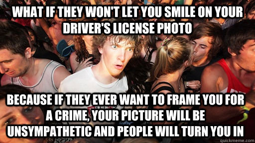 What if they won't let you smile on your driver's license photo because if they ever want to frame you for a crime, your picture will be unsympathetic and people will turn you in   Sudden Clarity Clarence