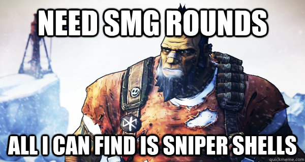 need smg rounds all i can find is sniper shells  Borderlands Problems
