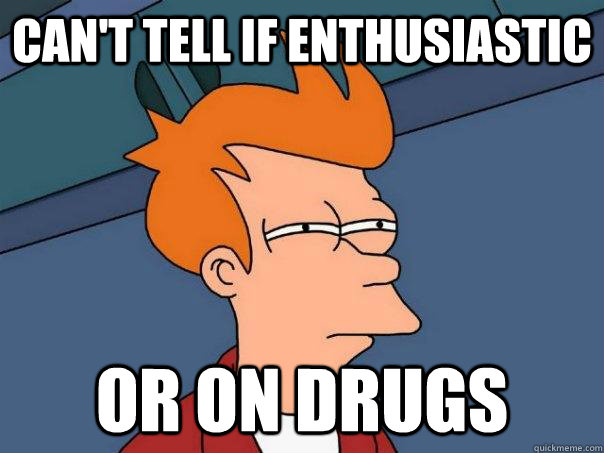 can't tell if enthusiastic or on drugs  Futurama Fry