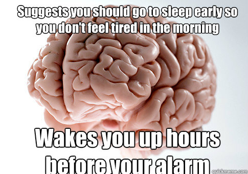Suggests you should go to sleep early so you don't feel tired in the morning Wakes you up hours before your alarm  Scumbag Brain