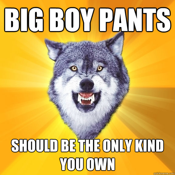 Big boy pants Should be the only kind you own - Big boy pants Should be the only kind you own  Courage Wolf