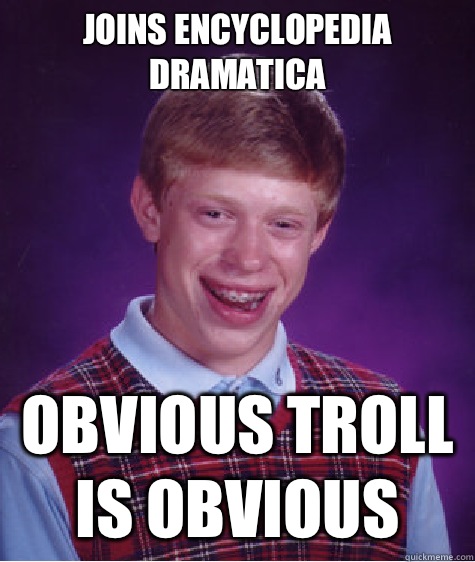 Joins encyclopedia dramatica Obvious troll is obvious - Joins encyclopedia dramatica Obvious troll is obvious  Bad Luck Brian