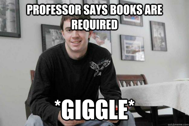 Professor says books are required *giggle*  College Senior