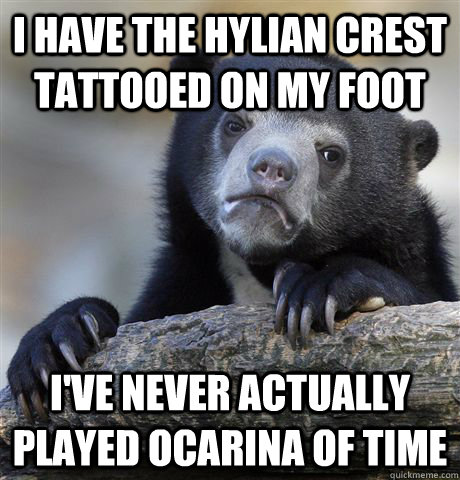 I have the Hylian crest tattooed on my foot  I've never actually played ocarina of time  Confession Bear