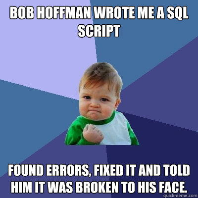 Bob Hoffman wrote me a SQL script Found errors, fixed it and told him it was broken to his face.  Success Kid