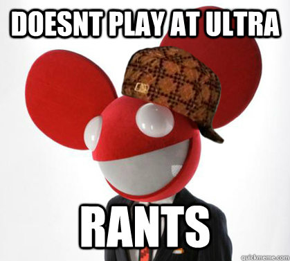 Doesnt play at ultra rants  Scumbag Deadmau5