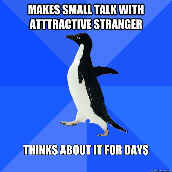 makes small talk with atttractive stranger thinks about it for days  Socially Awkward Penguin