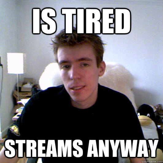 Is tired streams anyway   