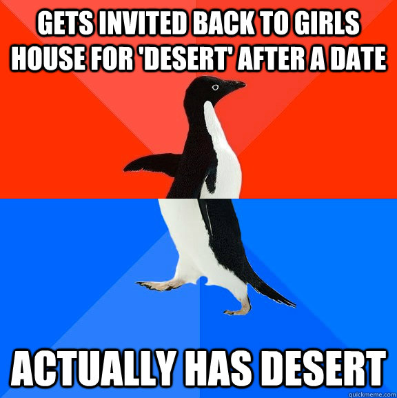 gets invited back to girls house for 'desert' after a date actually has desert  Socially Awesome Awkward Penguin