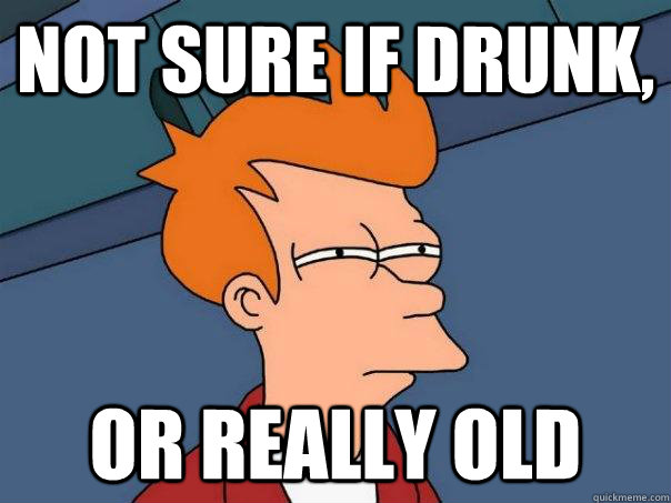 Not sure if drunk, Or really old  Futurama Fry