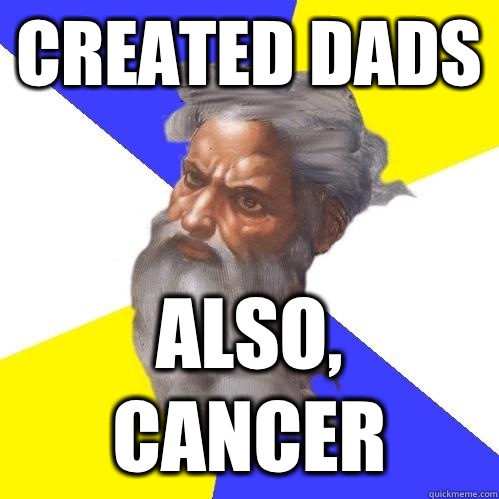 Created dads Also, cancer  Advice God