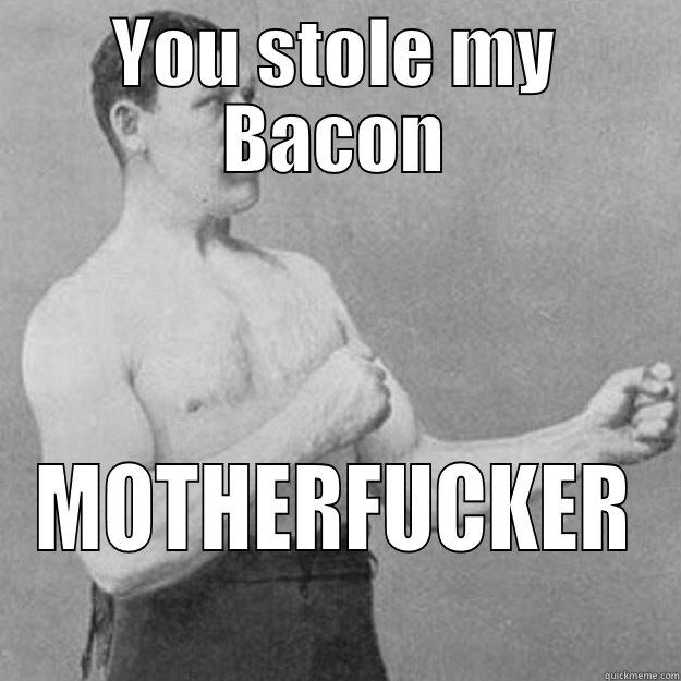 YOU STOLE MY BACON MOTHERFUCKER overly manly man